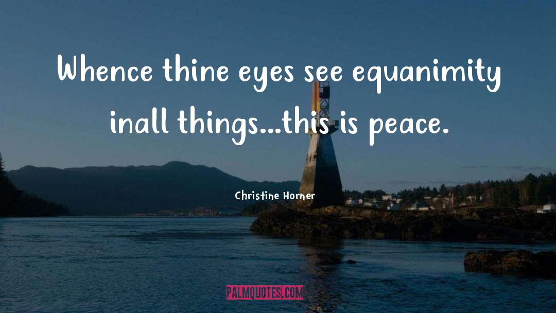 Christine Horner Quotes: Whence thine eyes see equanimity