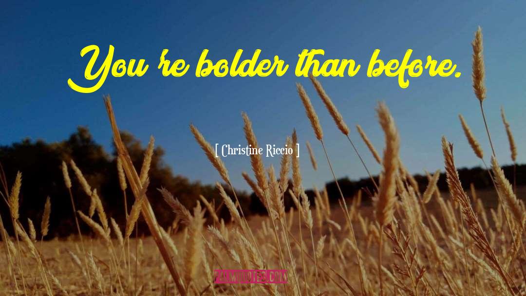Christine Riccio Quotes: You're bolder than before.
