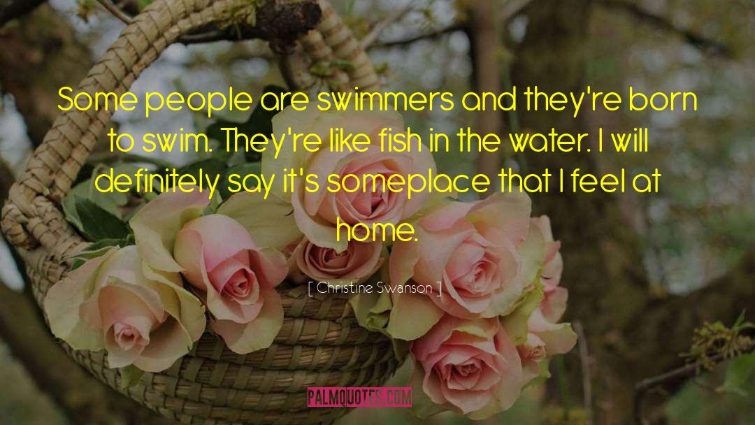 Christine Swanson Quotes: Some people are swimmers and