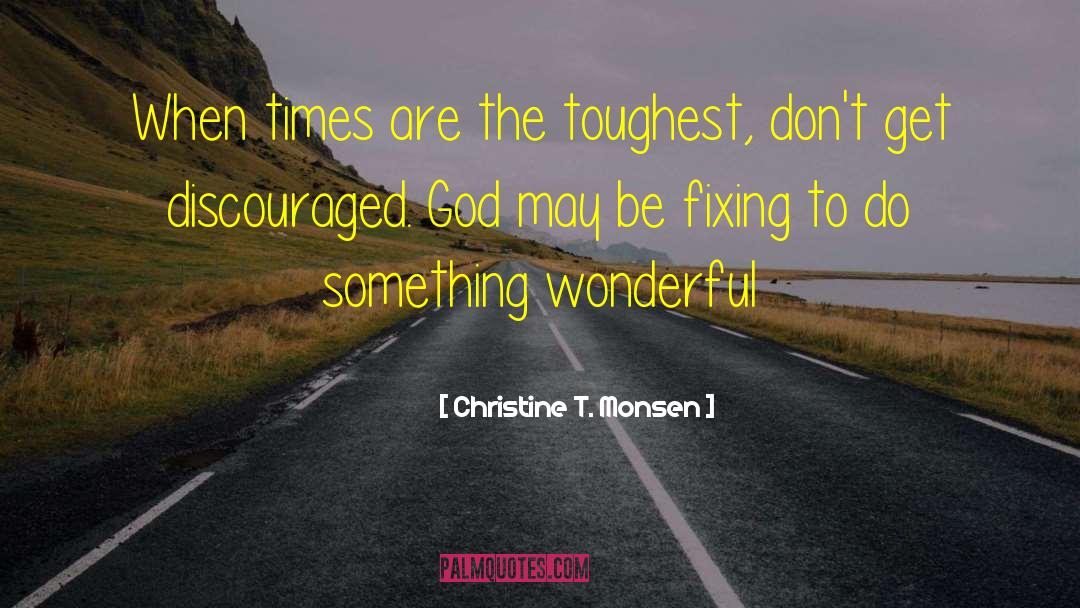 Christine T. Monsen Quotes: When times are the toughest,