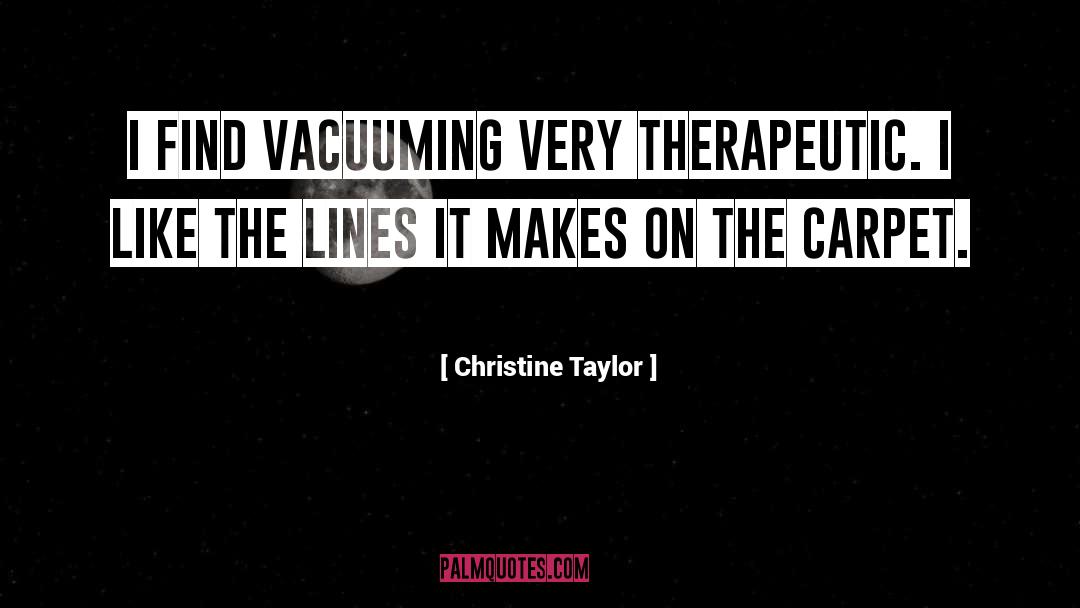 Christine Taylor Quotes: I find vacuuming very therapeutic.