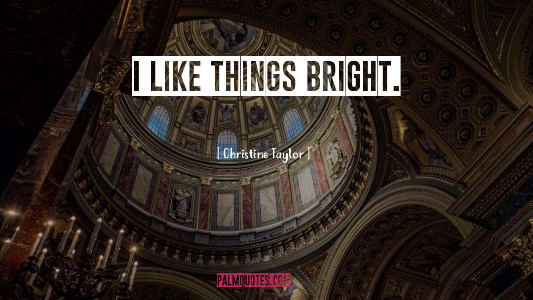 Christine Taylor Quotes: I like things bright.