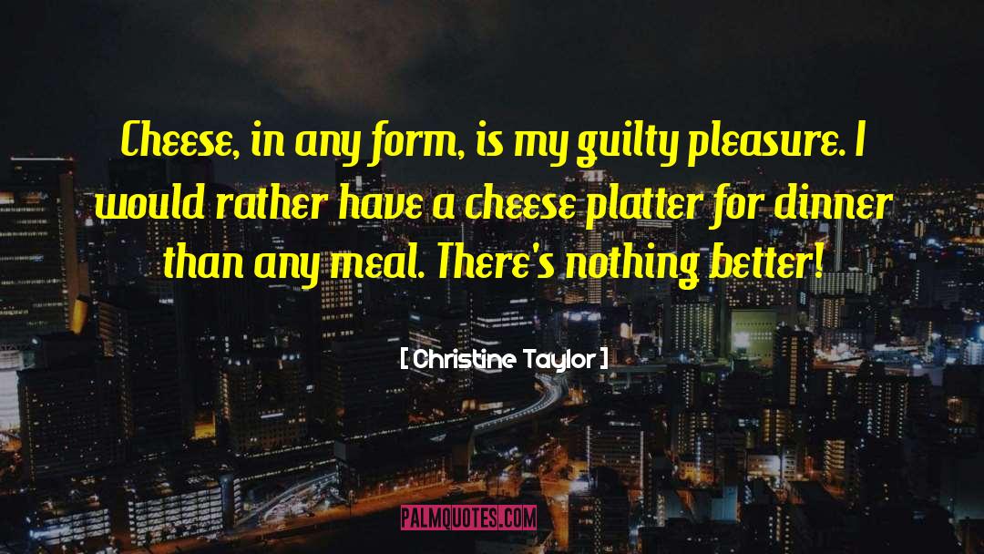 Christine Taylor Quotes: Cheese, in any form, is