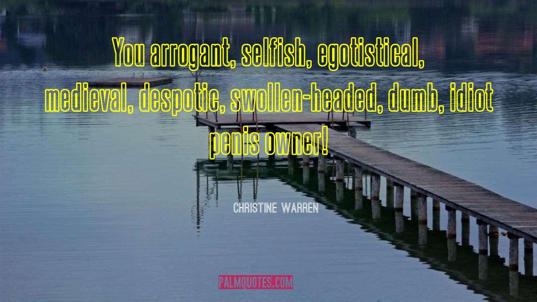 Christine Warren Quotes: You arrogant, selfish, egotistical, medieval,