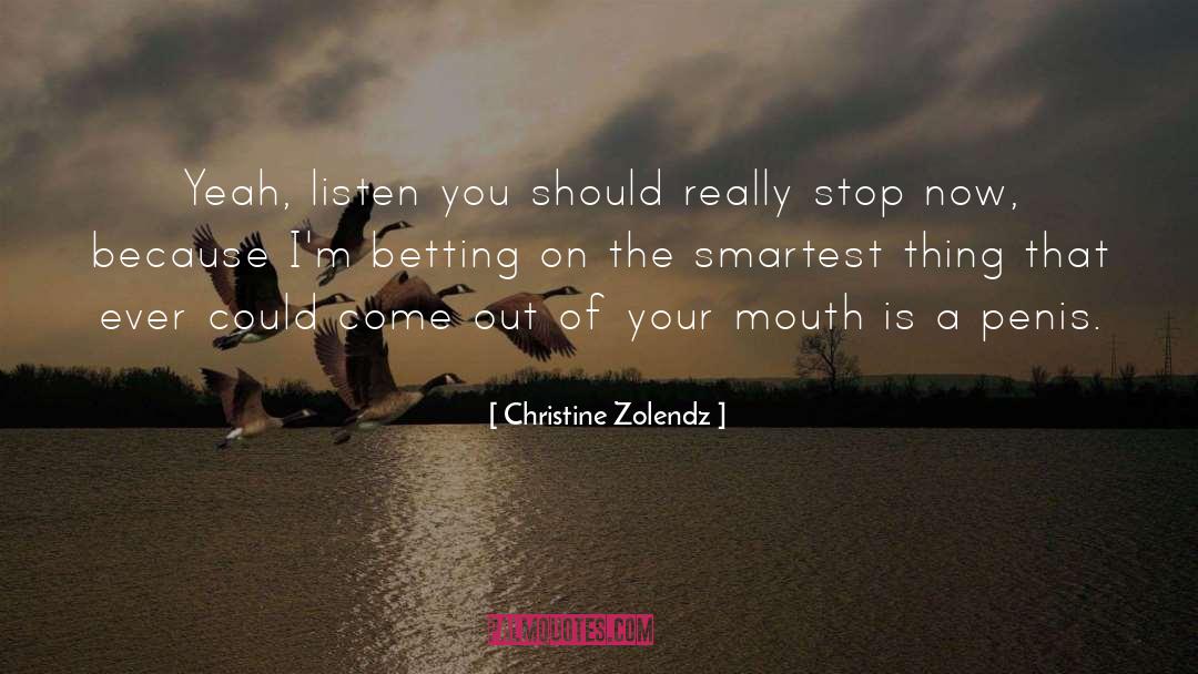 Christine Zolendz Quotes: Yeah, listen you should really