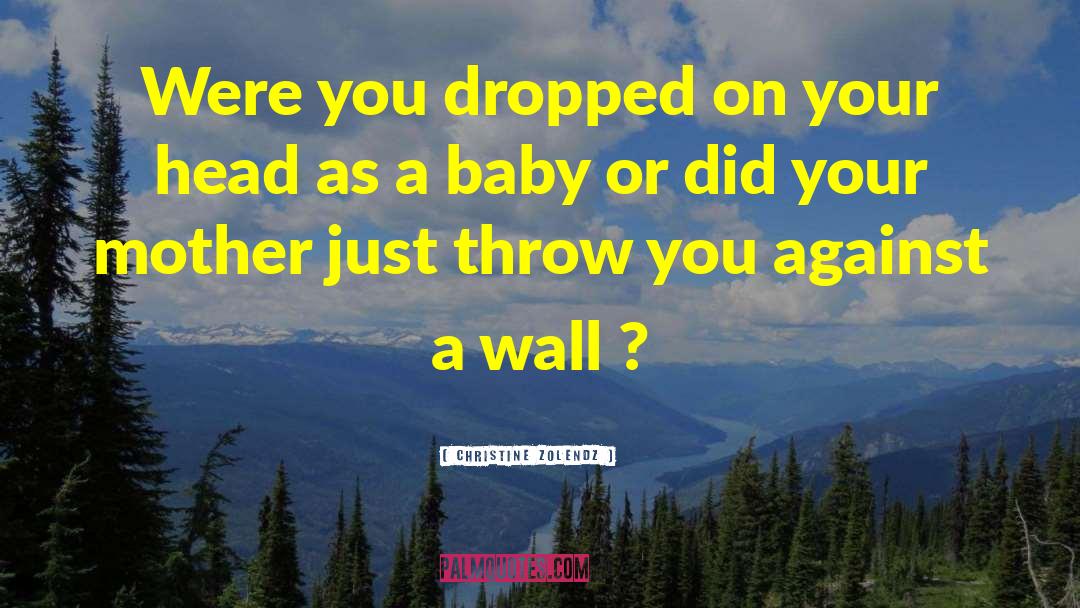 Christine Zolendz Quotes: Were you dropped on your