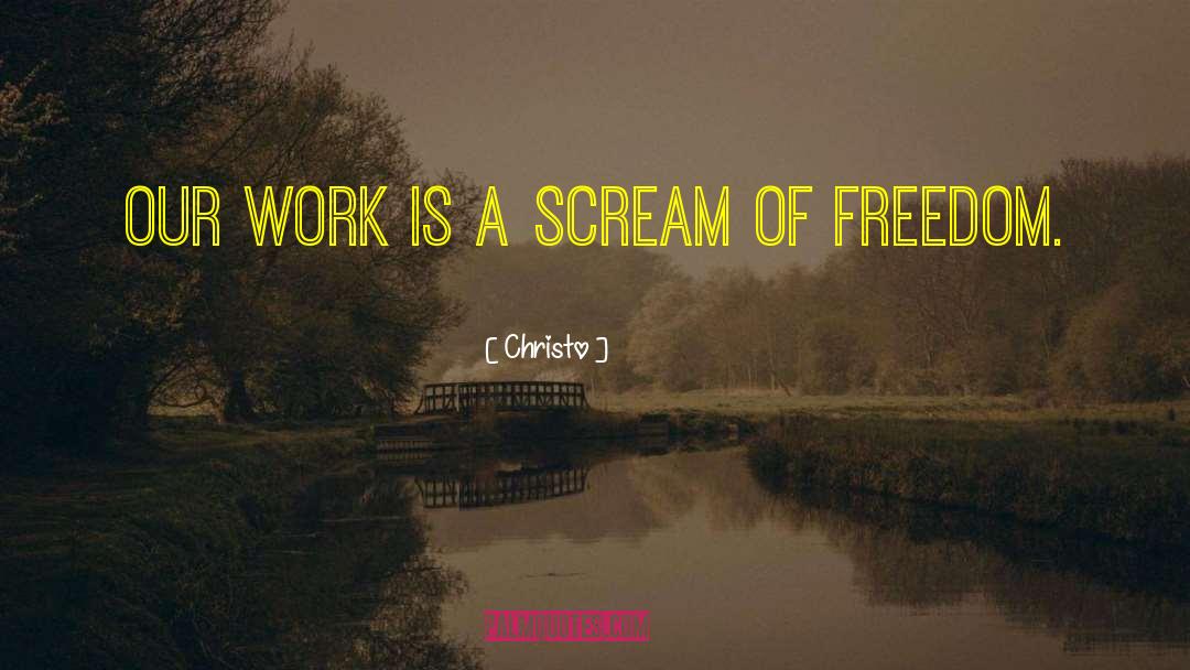 Christo Quotes: Our work is a scream