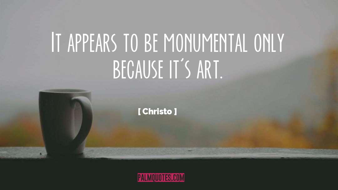 Christo Quotes: It appears to be monumental
