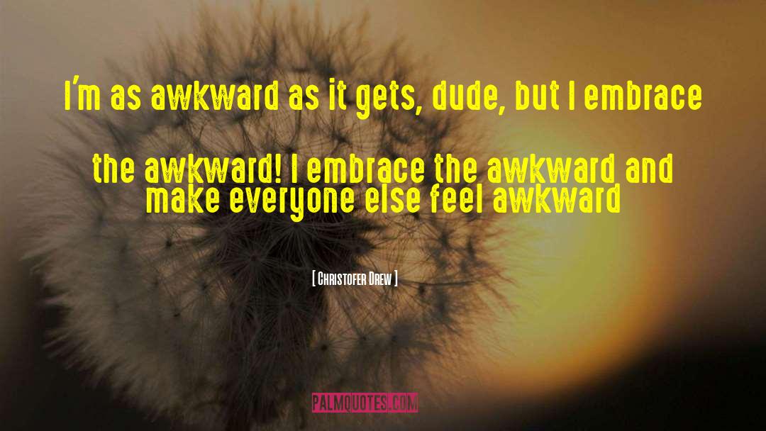 Christofer Drew Quotes: I'm as awkward as it
