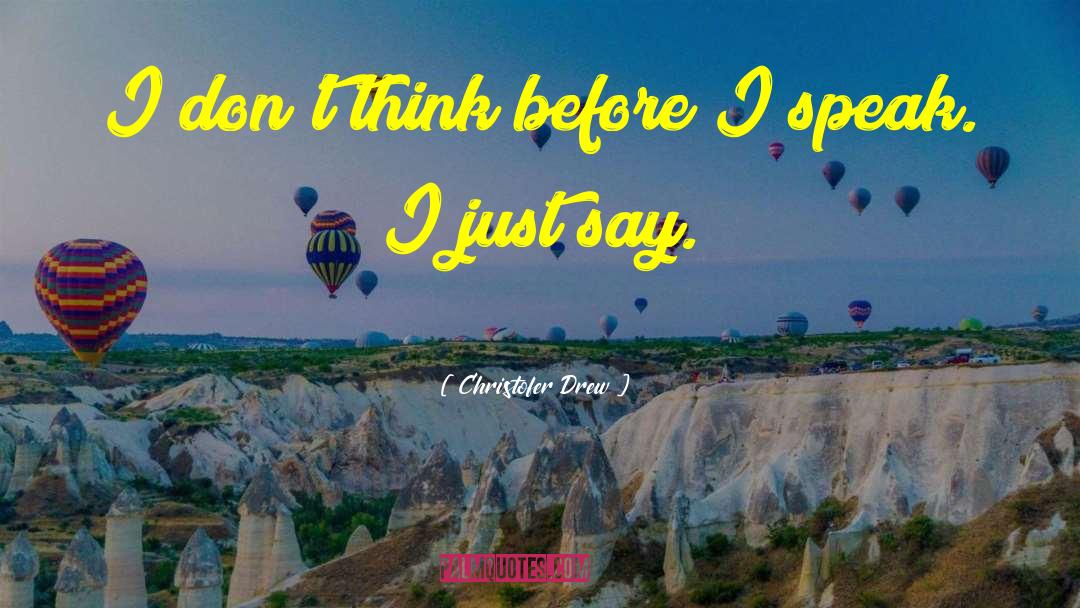 Christofer Drew Quotes: I don't think before I