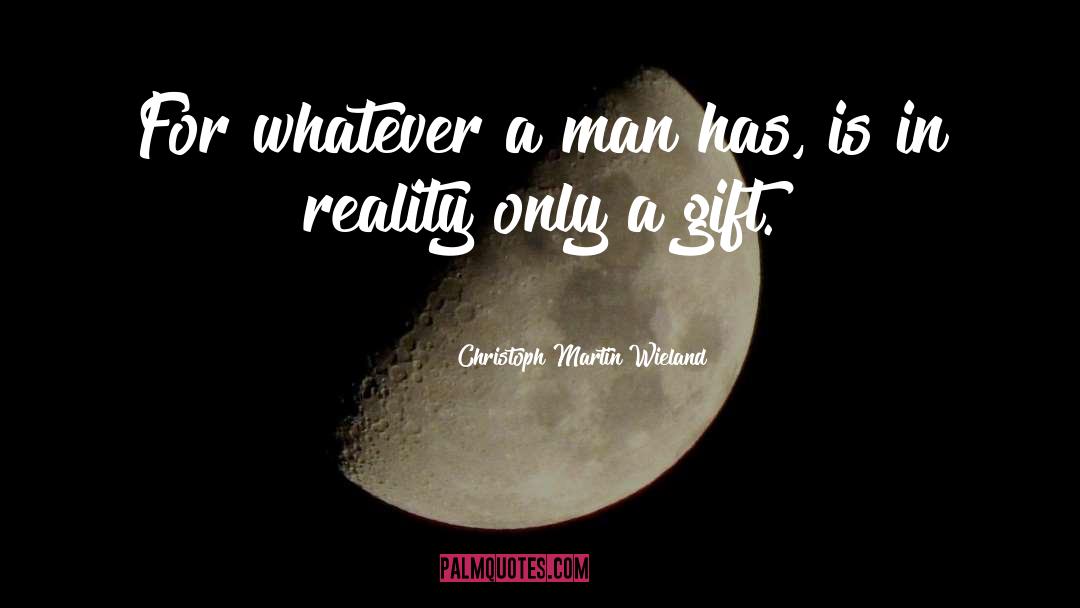 Christoph Martin Wieland Quotes: For whatever a man has,