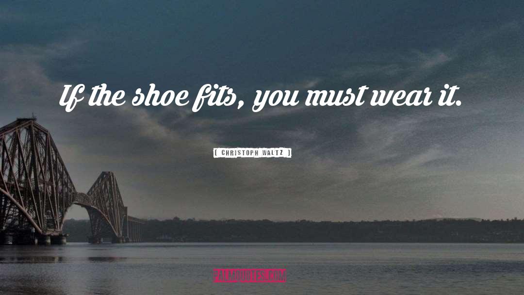 Christoph Waltz Quotes: If the shoe fits, you