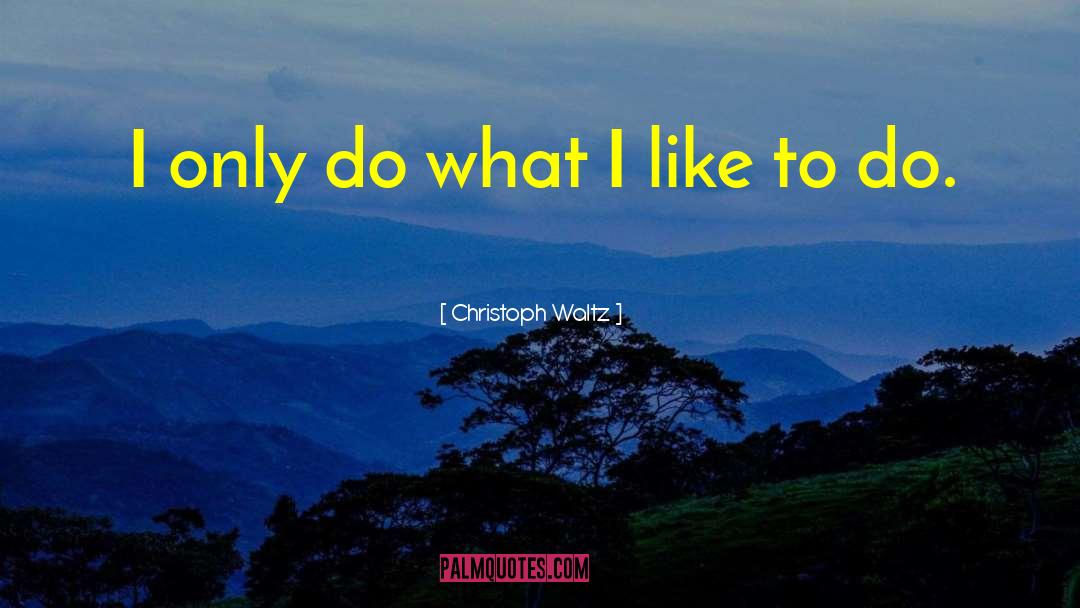 Christoph Waltz Quotes: I only do what I