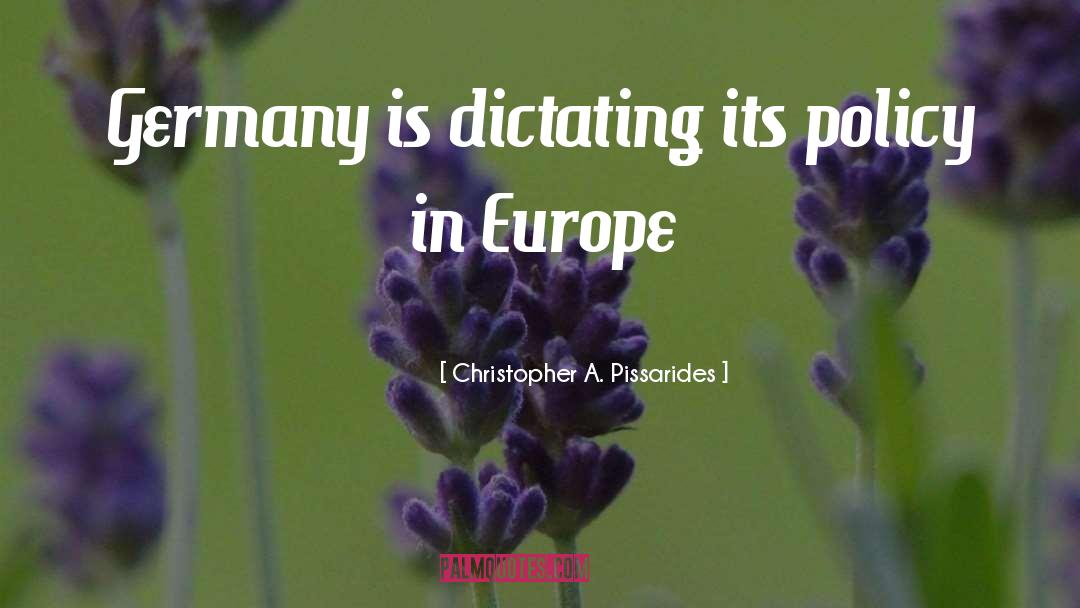 Christopher A. Pissarides Quotes: Germany is dictating its policy