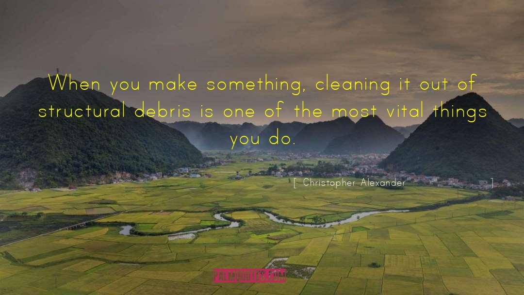 Christopher Alexander Quotes: When you make something, cleaning