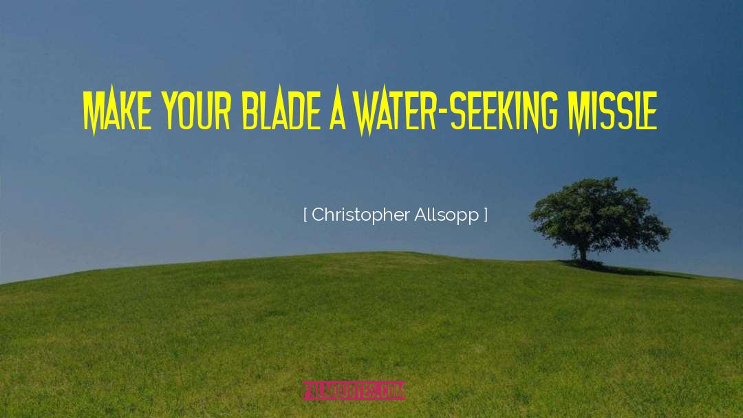 Christopher Allsopp Quotes: Make your blade a water-seeking