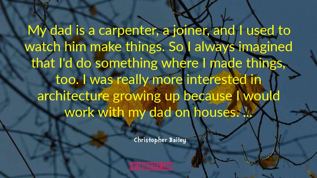Christopher Bailey Quotes: My dad is a carpenter,