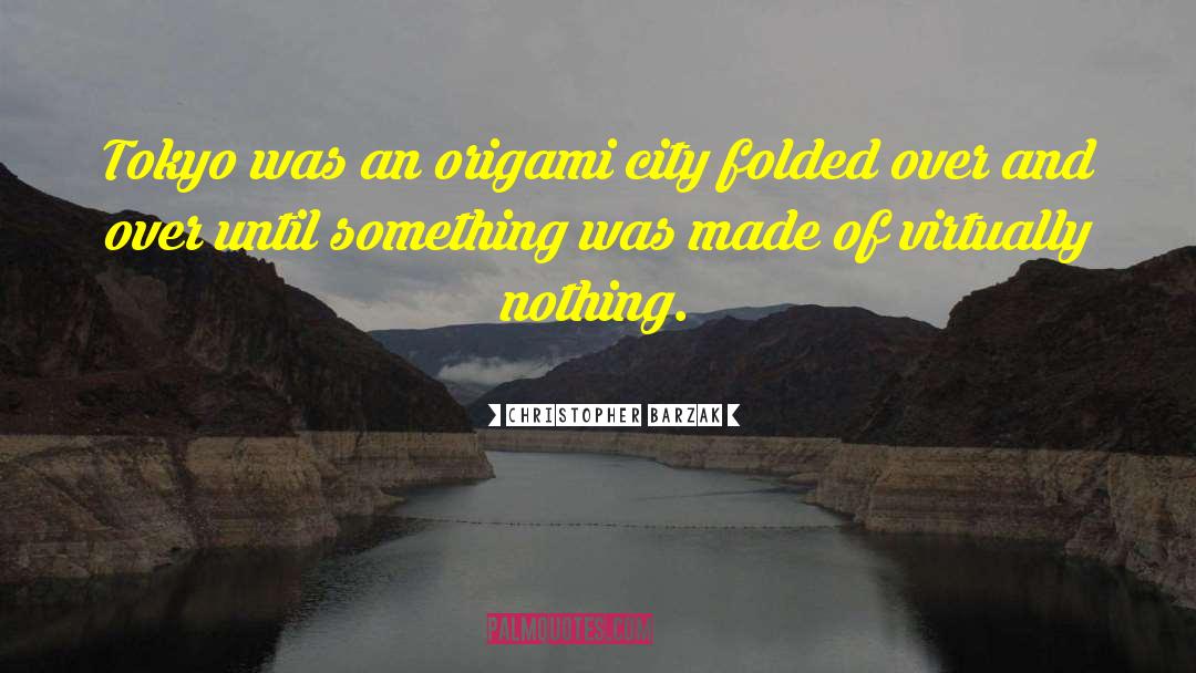 Christopher Barzak Quotes: Tokyo was an origami city