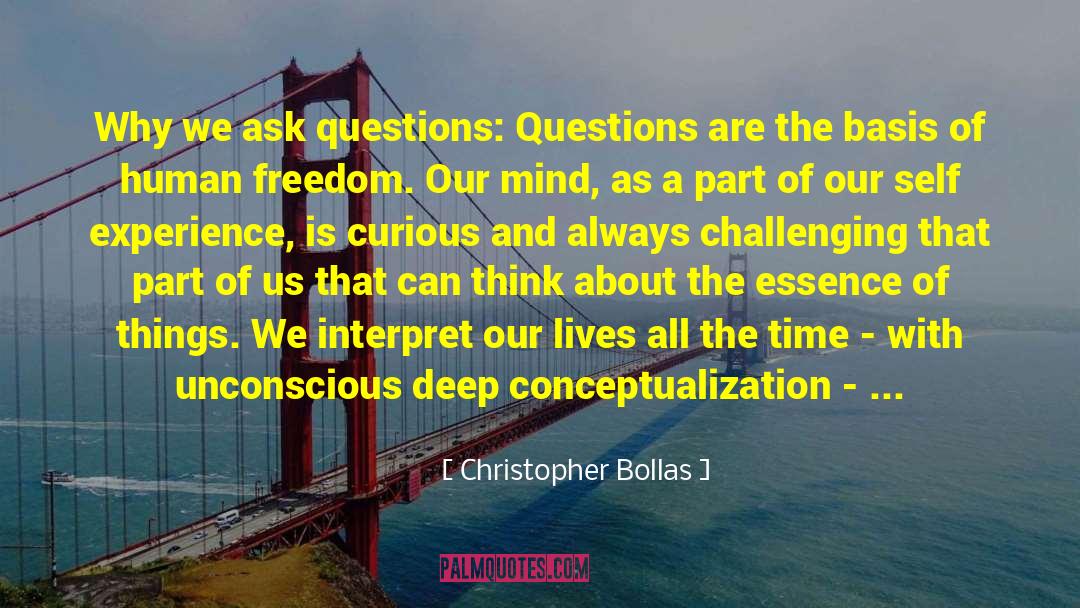 Christopher Bollas Quotes: Why we ask questions: Questions