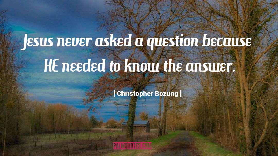 Christopher Bozung Quotes: Jesus never asked a question