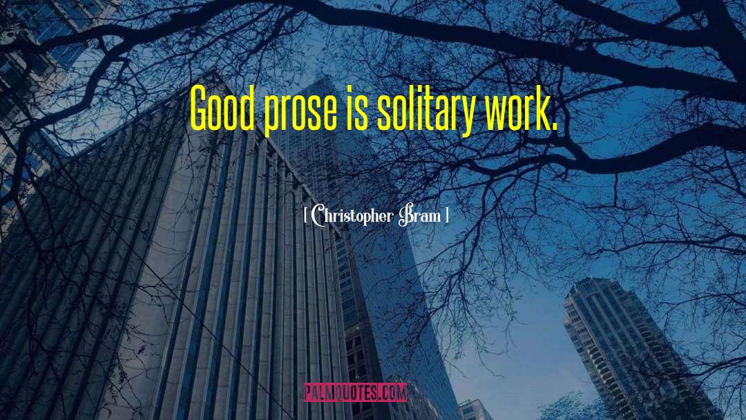 Christopher Bram Quotes: Good prose is solitary work.