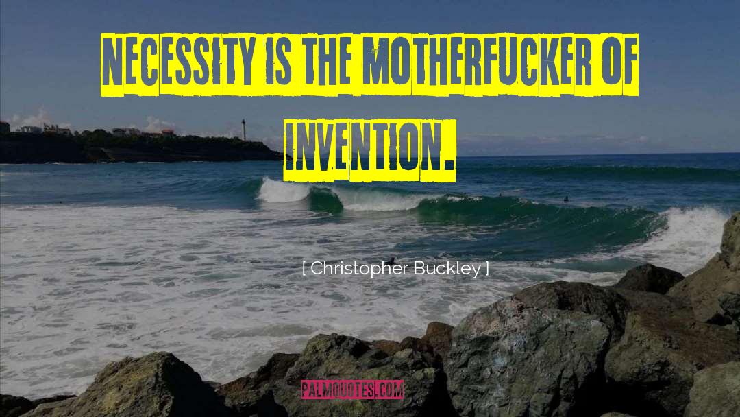 Christopher Buckley Quotes: Necessity is the motherfucker of