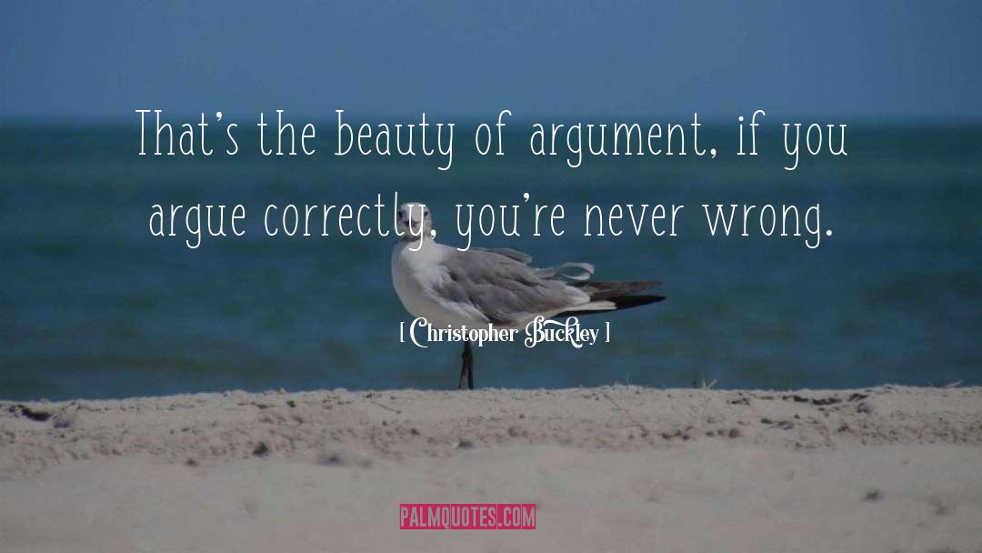 Christopher Buckley Quotes: That's the beauty of argument,