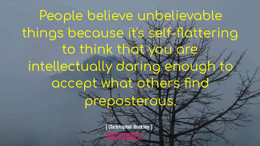 Christopher Buckley Quotes: People believe unbelievable things because