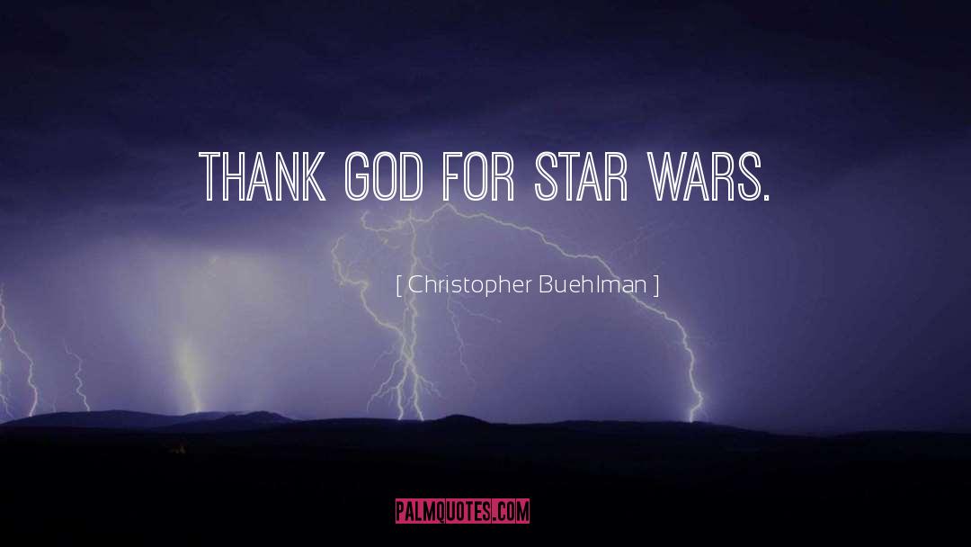 Christopher Buehlman Quotes: Thank God for Star Wars.