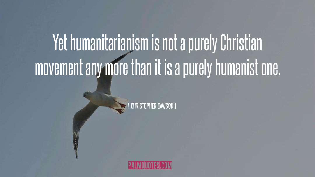 Christopher Dawson Quotes: Yet humanitarianism is not a