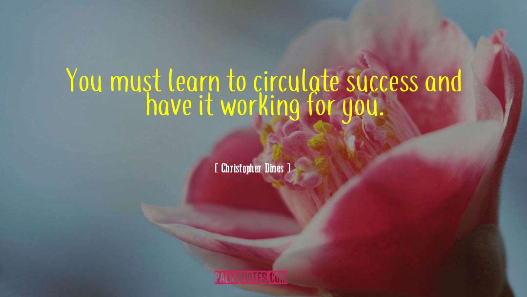 Christopher Dines Quotes: You must learn to circulate