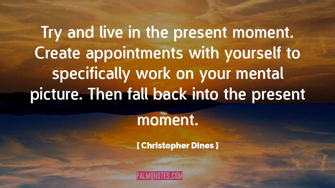 Christopher Dines Quotes: Try and live in the