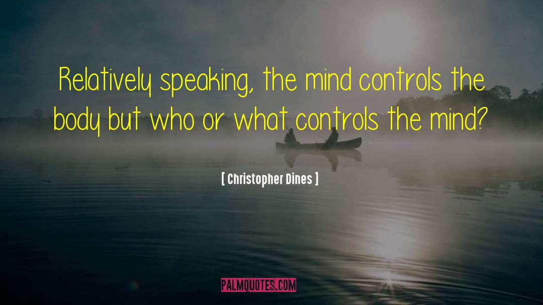 Christopher Dines Quotes: Relatively speaking, the mind controls