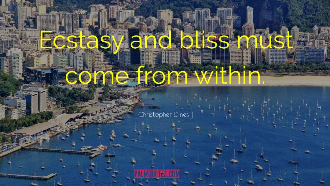 Christopher Dines Quotes: Ecstasy and bliss must come
