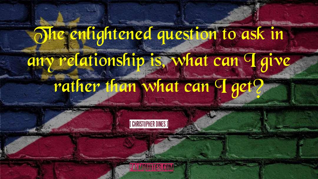 Christopher Dines Quotes: The enlightened question to ask