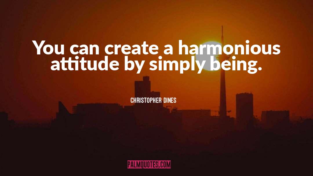 Christopher Dines Quotes: You can create a harmonious