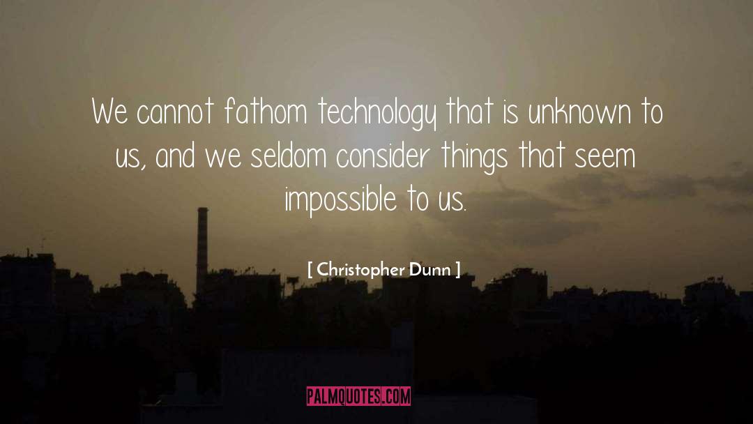 Christopher Dunn Quotes: We cannot fathom technology that