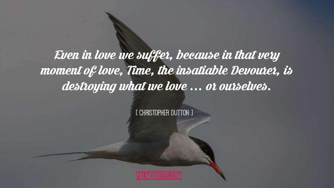 Christopher Dutton Quotes: Even in love we suffer,