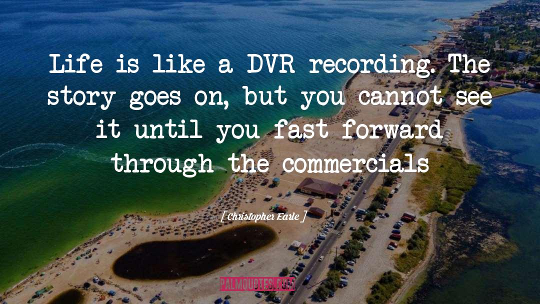 Christopher Earle Quotes: Life is like a DVR