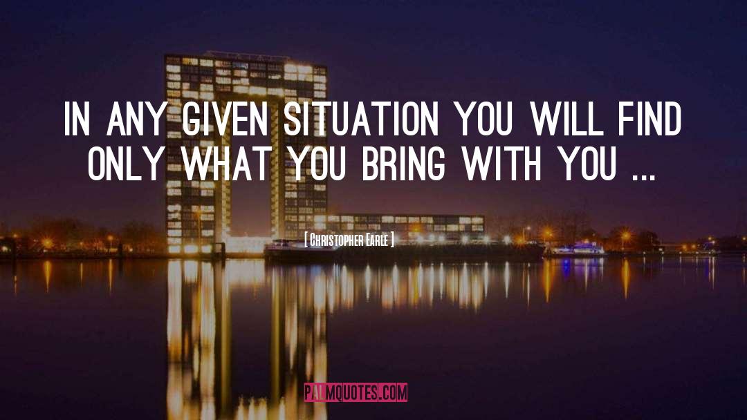 Christopher Earle Quotes: In any given situation you