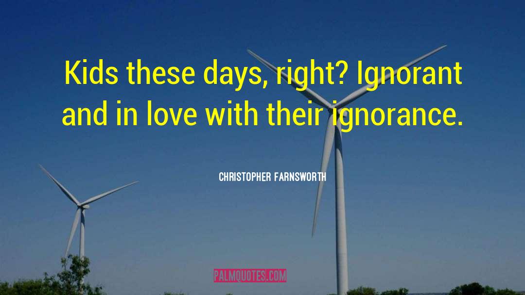 Christopher Farnsworth Quotes: Kids these days, right? Ignorant