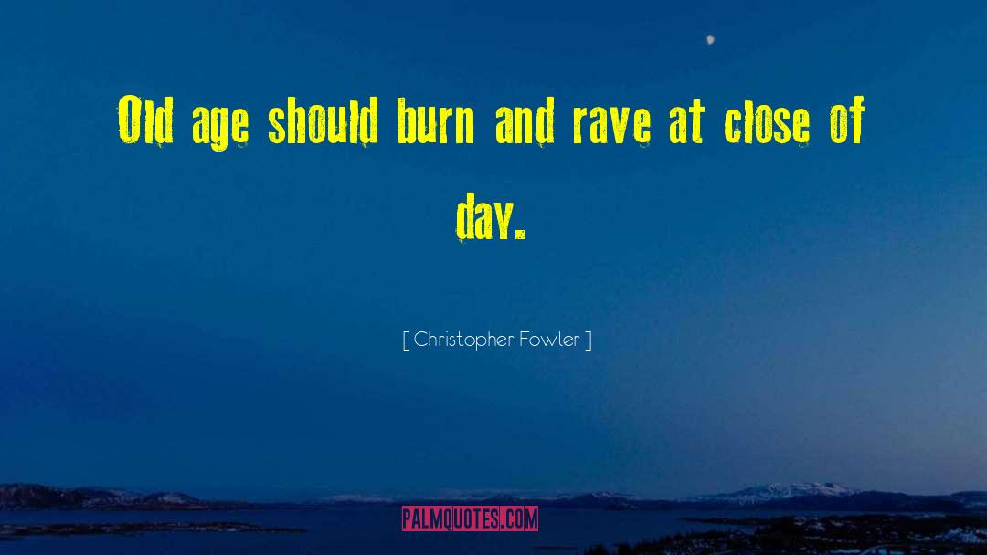 Christopher Fowler Quotes: Old age should burn and