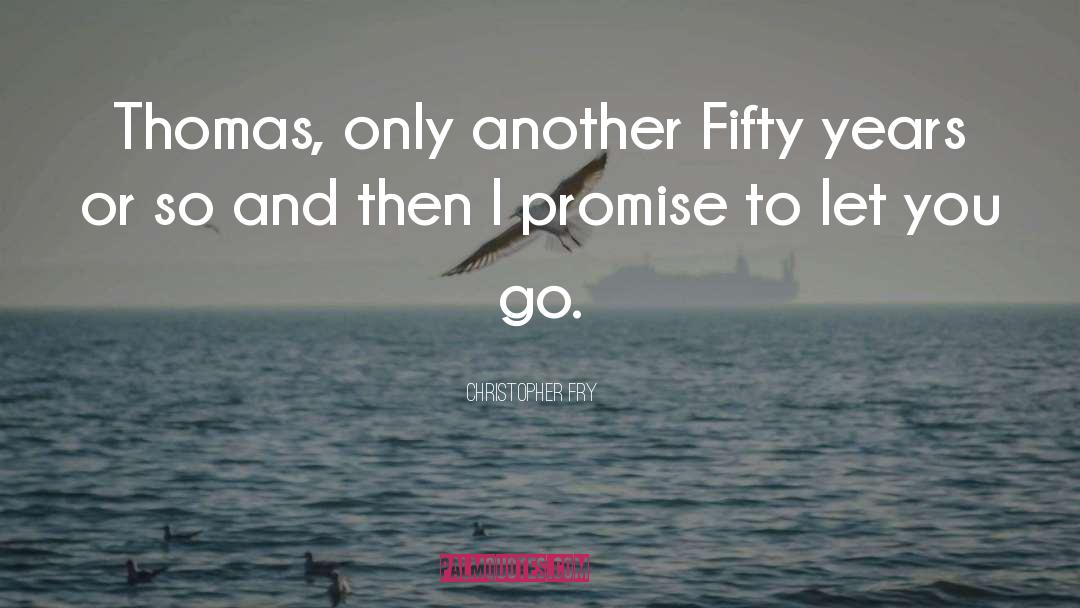 Christopher Fry Quotes: Thomas, only another Fifty years