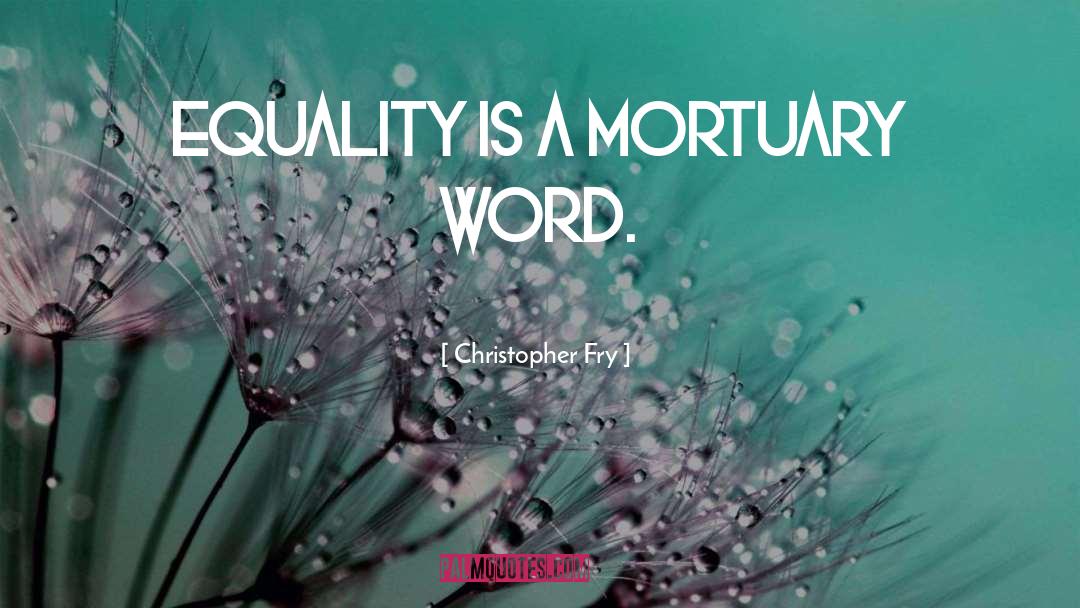 Christopher Fry Quotes: Equality is a mortuary word.
