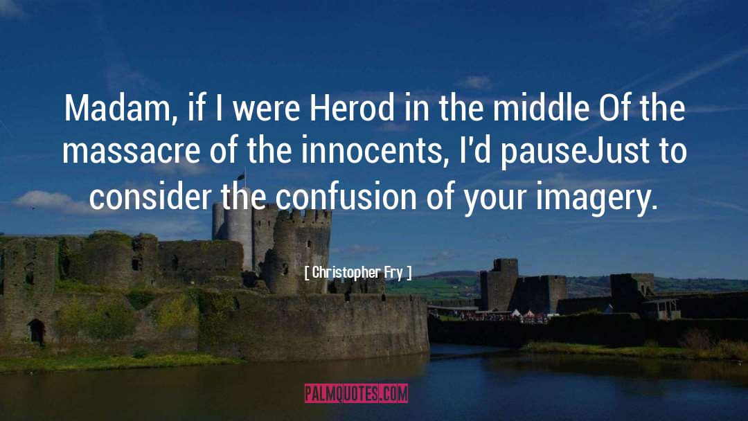 Christopher Fry Quotes: Madam, if I were Herod