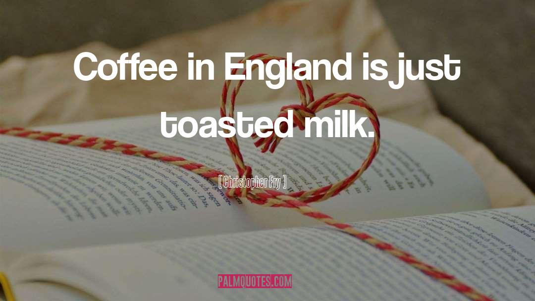 Christopher Fry Quotes: Coffee in England is just