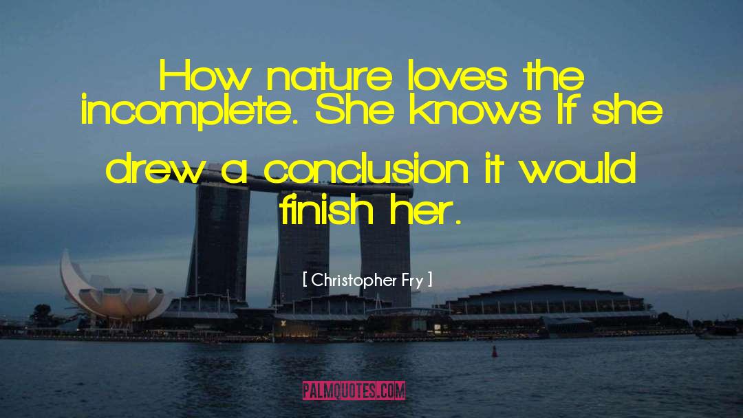 Christopher Fry Quotes: How nature loves the incomplete.