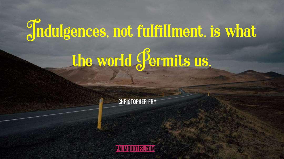 Christopher Fry Quotes: Indulgences, not fulfillment, is what