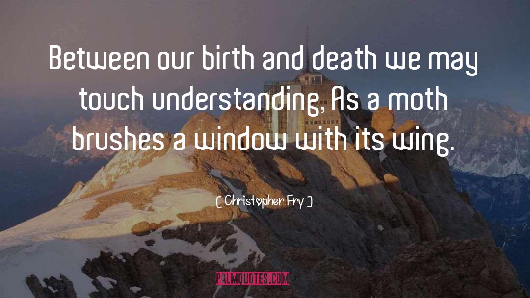 Christopher Fry Quotes: Between our birth and death