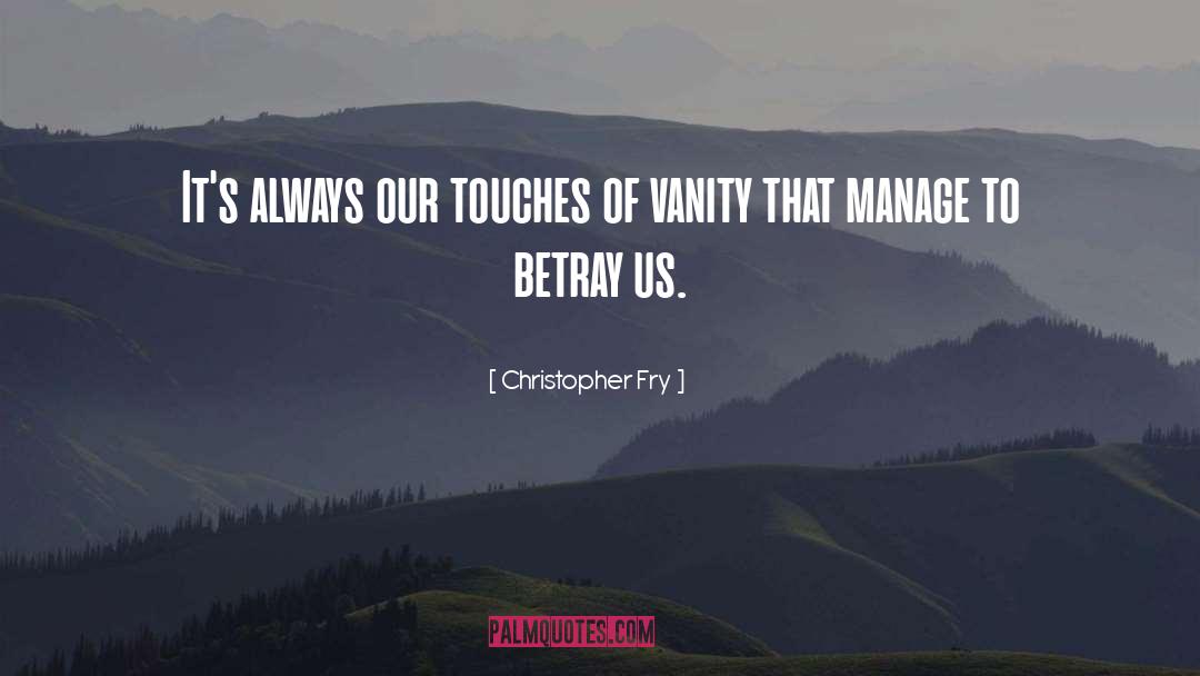 Christopher Fry Quotes: It's always our touches of